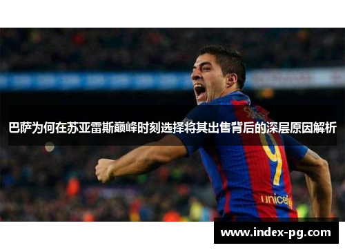 巴萨为何在苏亚雷斯巅峰时刻选择将其出售背后的深层原因解析