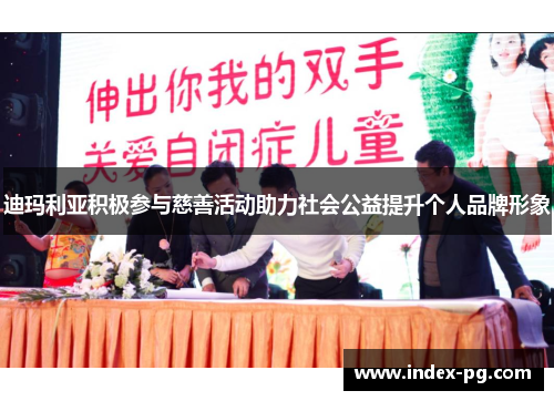 迪玛利亚积极参与慈善活动助力社会公益提升个人品牌形象 迪玛利亚积极参与慈善活动助力社会公益提升个人品牌形象