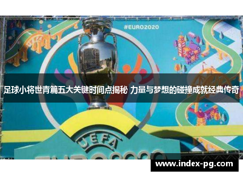 足球小将世青篇五大关键时间点揭秘 力量与梦想的碰撞成就经典传奇