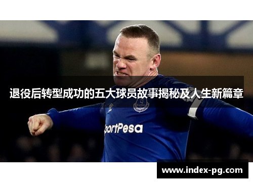 退役后转型成功的五大球员故事揭秘及人生新篇章