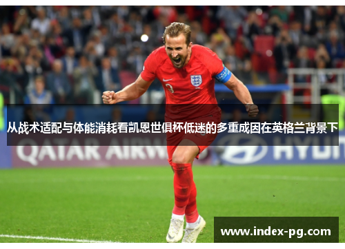 从战术适配与体能消耗看凯恩世俱杯低迷的多重成因在英格兰背景下